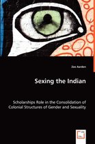 Sexing the Indian - Scholarships Role in the Consolidation of Colonial Structures of Gender and Sexuality