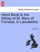 Hand Book to the Abbey of St. Mary of Furness, in Lancashire.