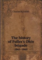 The history of Fuller's Ohio brigade 1861-1865