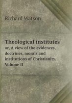 Theological institutes or, A view of the evidences, doctrines, morals and institutions of Christianity. Volume II