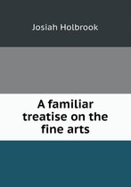 A familiar treatise on the fine arts