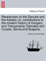 Researches on the Danube and the Adriatic; Or, Contributions to the Modern History of Hungary and Transylvania, Dalmatia and Croatia, Servia and Bulgaria.Vol.II