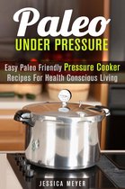 Healthy Pressure Cooking - Paleo Under Pressure: Easy Paleo Friendly Pressure Cooker Recipes For Health Conscious Living