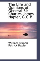 The Life and Opinions of General Sir Charles James Napier, G.C.B.