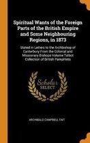 Spiritual Wants of the Foreign Parts of the British Empire and Some Neighbouring Regions, in 1873