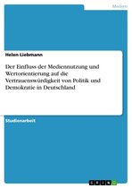 Der Einfluss der Mediennutzung und Wertorientierung auf die Vertrauenswürdigkeit von Politik und Demokratie in Deutschland
