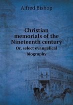 Christian memorials of the Nineteenth century Or, select evangelical biography