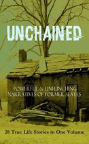 UNCHAINED - Powerful & Unflinching Narratives Of Former Slaves: 28 True Life Stories in One Volume