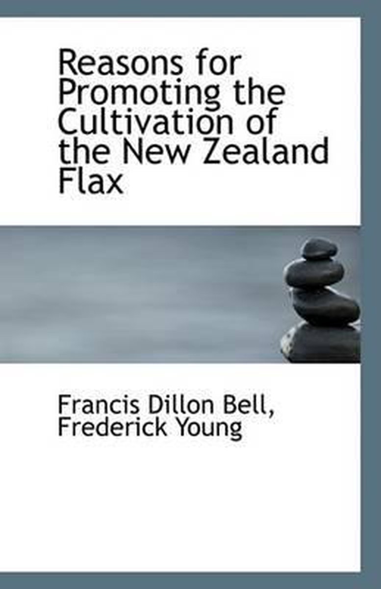 Reasons for Promoting the Cultivation of the New Zealand Flax - Frederick Young Francis Dillon Bell