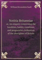 Notitia Britanniae or, An enquiry concerning the localities, habits, condition, and progressive civilization of the aborigines of Britain