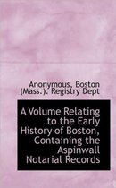 A Volume Relating to the Early History of Boston, Containing the Aspinwall Notarial Records