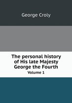 The personal history of His late Majesty George the Fourth Volume 1