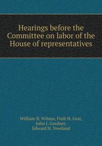 Hearings before the Committee on labor of the House of representatives