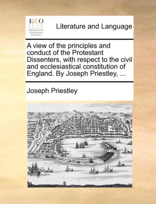 A View of the Principles and Conduct of the Protestant Dissenters, with Respect to the Civil and Ecclesiastical Constitution of England. by Joseph…