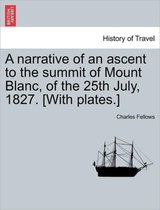 A Narrative of an Ascent to the Summit of Mount Blanc, of the 25th July, 1827. [With Plates.]
