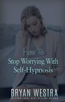 How To Stop Worrying With Self-Hypnosis