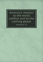 America's relation to the world conflict and to the coming peace Volume 72