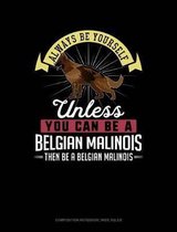 Always Be Yourself Unless You Can Be a Belgian Malinoi Then Be a Belgian Malinoi: Composition Notebook