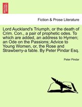 Lord Auckland's Triumph, or the Death of Crim. Con., a Pair of Prophetic Odes. to Which Are Added, an Address to Hymen; An Ode on the Passions; Advice to Young Women, Or, the Rose