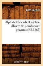 Sciences Sociales- Alphabet Des Arts Et Métiers Illustré de Nombreuses Gravures (Éd.1862)
