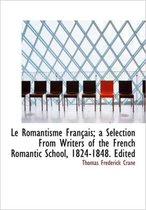 Le Romantisme Fran Ais; A Selection from Writers of the French Romantic School, 1824-1848. Edited