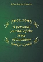 A personal journal of the seige of Lucknow