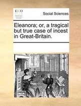 Eleanora; Or, a Tragical But True Case of Incest in Great-Britain.