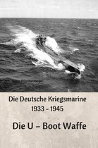 Die Deutsche Kriegsmarine 1933 - 1945: Die U – Boot Waffe