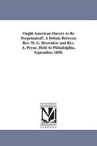 Ought American Slavery to Be Perpetuated?, A Debate Between Rev. W. G. Brownlow and Rev. A. Pryne. Held At Philadelphia, September, 1858.