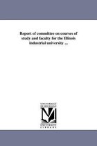 Report of committee on courses of study and faculty for the Illinois industrial university ...