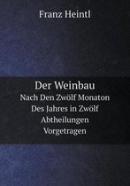 Der Weinbau Nach Den Zwoelf Monaton Des Jahres in Zwoelf Abtheilungen Vorgetragen