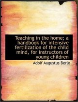 Teaching in the Home; A Handbook for Intensive Fertilization of the Child Mind, for Instructors of y
