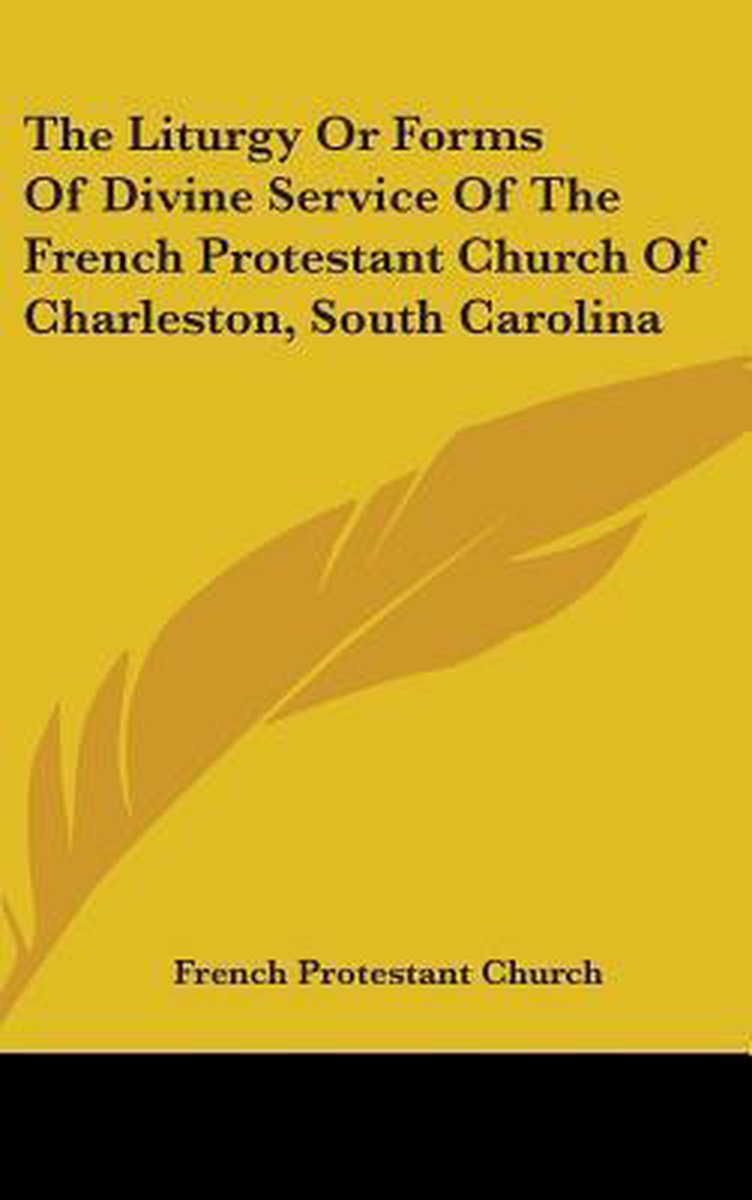 The Liturgy Or Forms Of Divine Service Of The French Protestant Church Of Charleston, South Carolina van French Protestant Church