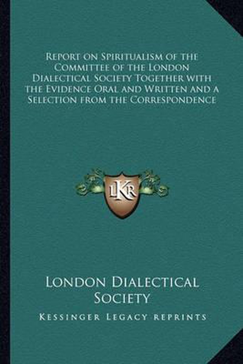 Report On Spiritualism Of The Committee Of The London Dialectical Society Together With The Evidence Oral And Written And A Selection From The Correspondence van London Dialectical Society