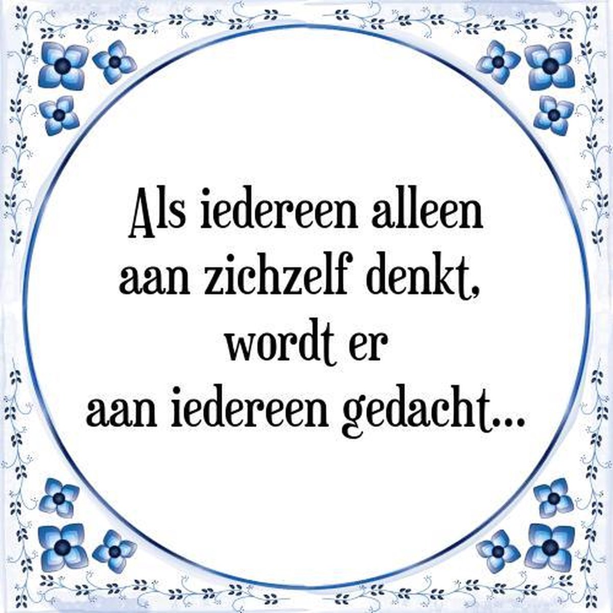 Tegeltje met Spreuk (Tegeltjeswijsheid) Als iedereen alleen aan zichzelf denkt, wordt...