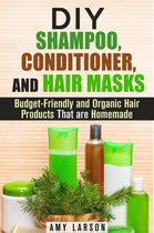 DIY Beauty Products - DIY Shampoo, Conditioner, and Hair Masks: Budget-Friendly and Organic Hair Products That are Homemade