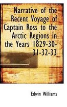 Narrative of the Recent Voyage of Captain Ross to the Arctic Regions in the Years 1829-30-31-32-33