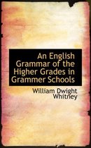 An English Grammar of the Higher Grades in Grammer Schools