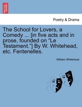 The School for Lovers, a Comedy ... [In Five Acts and in Prose, Founded on Le Testament. ] by W. Whitehead, Etc. Fentenelles.