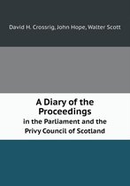 A Diary of the Proceedings in the Parliament and the Privy Council of Scotland