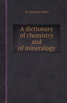 A Dictionary of Chemistry and of Mineralogy
