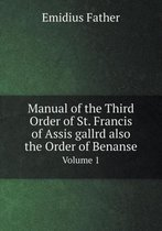 Manual of the Third Order of St. Francis of Assis gallrd also the Order of Benanse Volume 1