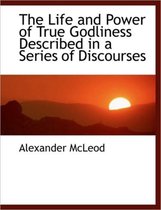 The Life and Power of True Godliness Described in a Series of Discourses