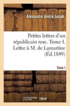 Petites Lettres d'Un Républicain Rose. Tome I. Lettre À M. de Lamartine