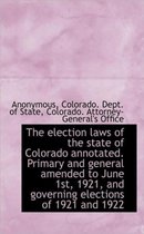 The Election Laws of the State of Colorado Annotated. Primary and General Amended to June 1st, 1921,
