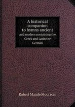 A historical companion to hymns ancient and modern containing the Greek and Latin the German