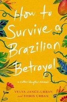 How to Survive a Brazilian Betrayal: A Mother-Daughter Memoir