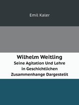 Wilhelm Weitling Seine Agitation Und Lehre in Geschichtlichen Zusammenhange Dargestelit