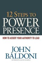 12 Steps to Power Presence How to Assert Your Authority to Lead