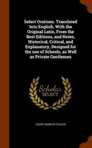 Select Orations. Translated Into English, with the Original Latin, from the Best Editions, and Notes, Historical, Critical, and Explanatory, Designed for the Use of Schools, as Well as Privat